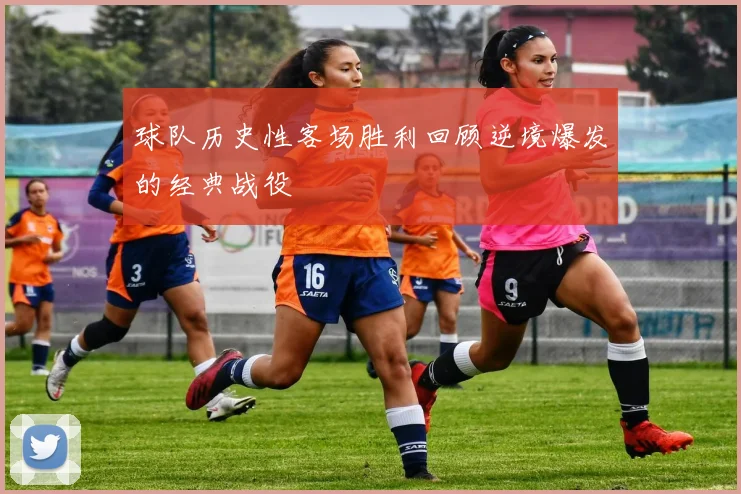 球队历史性客场胜利回顾逆境爆发的经典战役