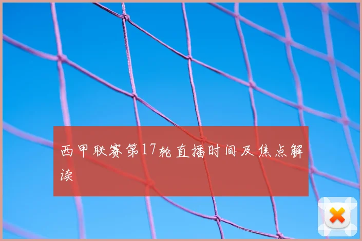 西甲联赛第17轮直播时间及焦点解读