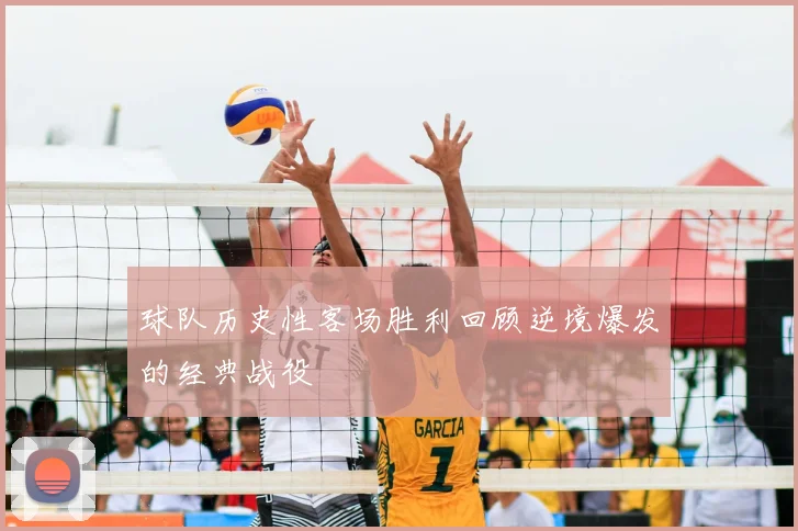球队历史性客场胜利回顾逆境爆发的经典战役