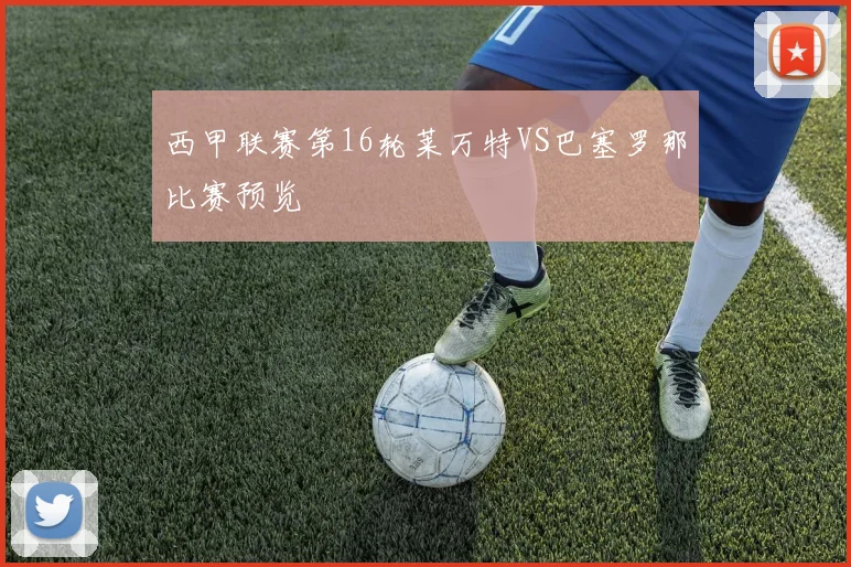 西甲联赛第16轮莱万特VS巴塞罗那比赛预览