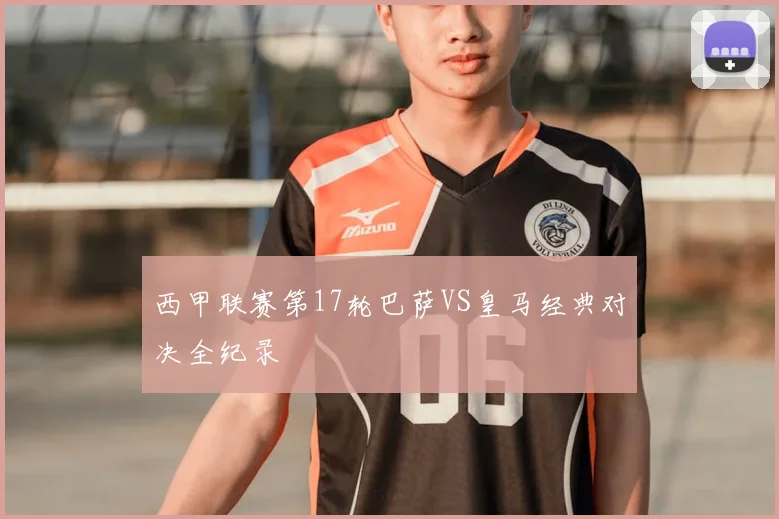 西甲联赛第17轮巴萨VS皇马经典对决全纪录