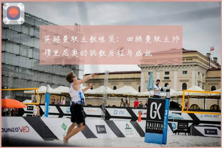 英超曼联主教练莫:回顾曼联主帅穆里尼奥的执教历程与成就